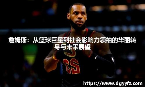 詹姆斯：从篮球巨星到社会影响力领袖的华丽转身与未来展望